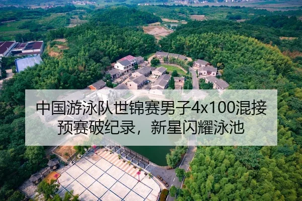 中国游泳队世锦赛男子4x100混接预赛破纪录，新星闪耀泳池