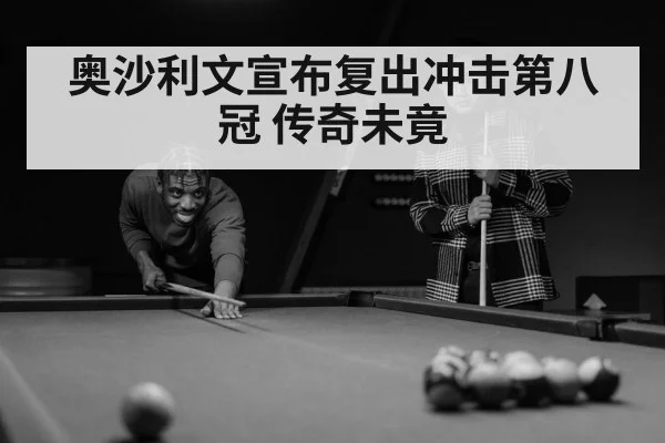 奥沙利文宣布复出冲击第八冠 传奇未竟