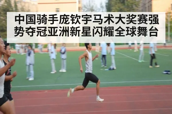 中国骑手庞钦宇马术大奖赛强势夺冠亚洲新星闪耀全球舞台